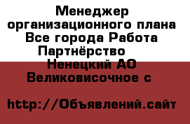 Менеджер организационного плана - Все города Работа » Партнёрство   . Ненецкий АО,Великовисочное с.